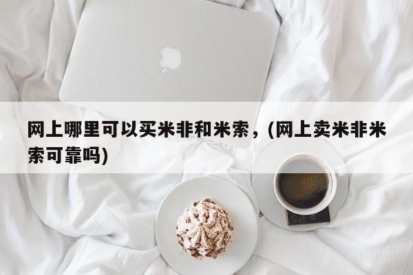 打胎药叫什么名字怎么购买网上哪里可以买米非和米索，(网上卖米非米索可靠吗)