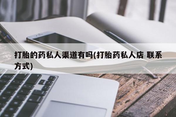 打胎药叫什么名字怎么购买打胎的药私人渠道有吗(打胎药私人店 联系方式)