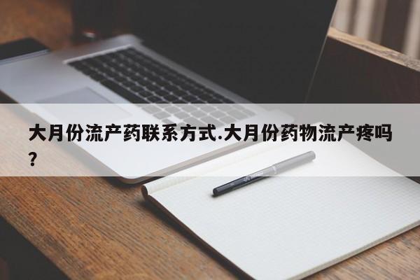 打胎药叫什么名字怎么购买大月份流产药联系方式.大月份药物流产疼吗？