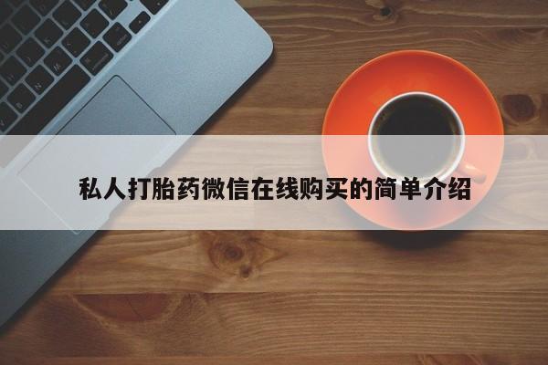 打胎药叫什么名字怎么购买私人打胎药微信在线购买的简单介绍