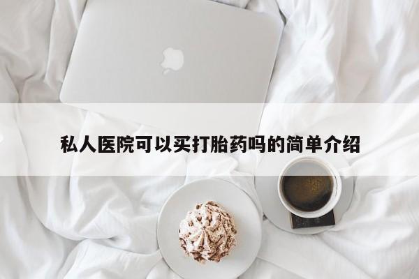 打胎药叫什么名字怎么购买私人医院可以买打胎药吗的简单介绍