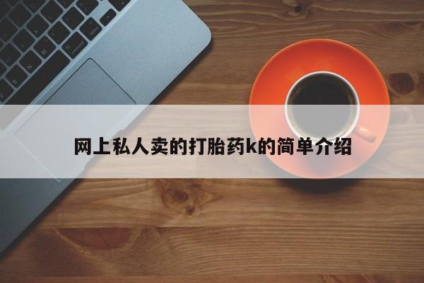 打胎药叫什么名字怎么购买网上私人卖的打胎药k的简单介绍