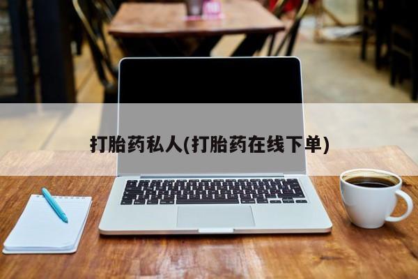 打胎药叫什么名字怎么购买打胎药私人(打胎药在线下单)