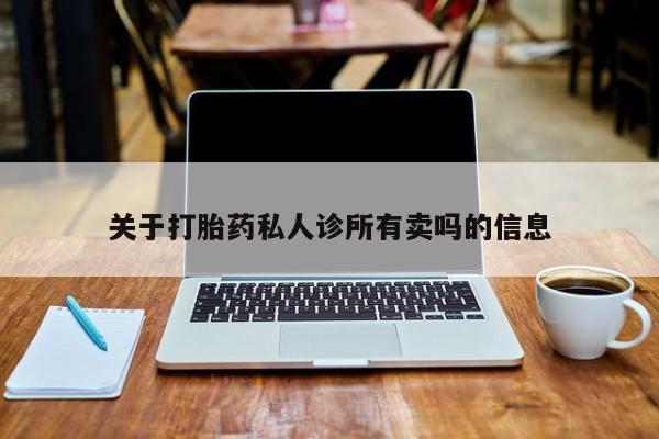 打胎药叫什么名字怎么购买关于打胎药私人诊所有卖吗的信息