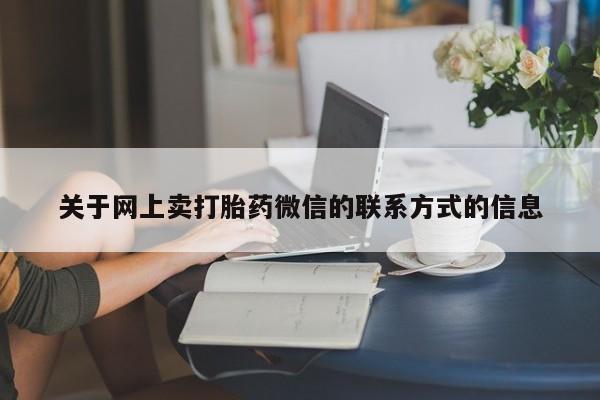 打胎药叫什么名字怎么购买关于网上卖打胎药微信的联系方式的信息