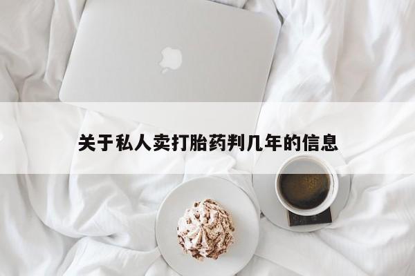 打胎药叫什么名字怎么购买关于私人卖打胎药判几年的信息