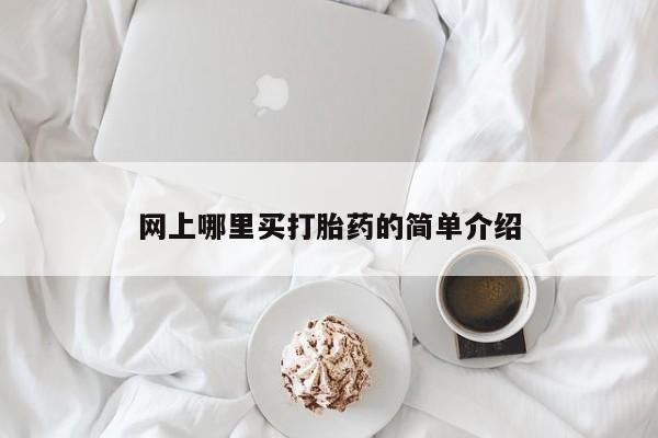 打胎药叫什么名字怎么购买网上哪里买打胎药的简单介绍