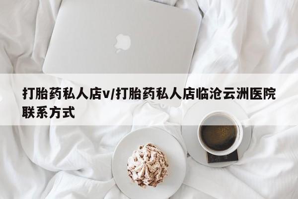 打胎药叫什么名字怎么购买打胎药私人店v/打胎药私人店临沧云洲医院联系方式