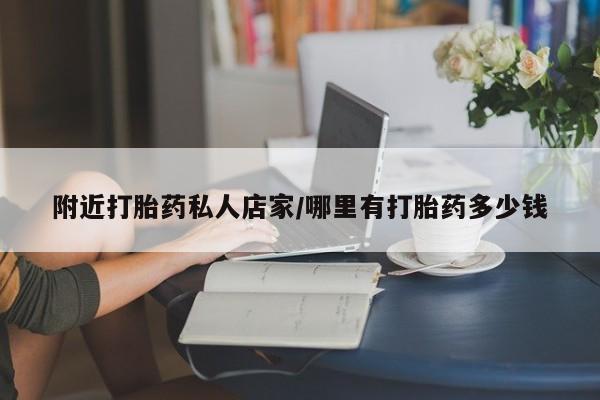 打胎药叫什么名字怎么购买附近打胎药私人店家/哪里有打胎药多少钱