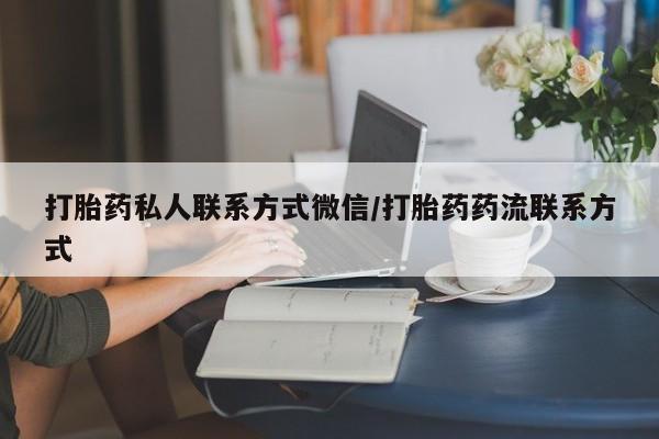 打胎药叫什么名字怎么购买打胎药私人联系方式微信/打胎药药流联系方式