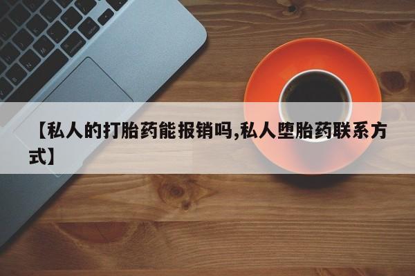 打胎药叫什么名字怎么购买【私人的打胎药能报销吗,私人堕胎药联系方式】
