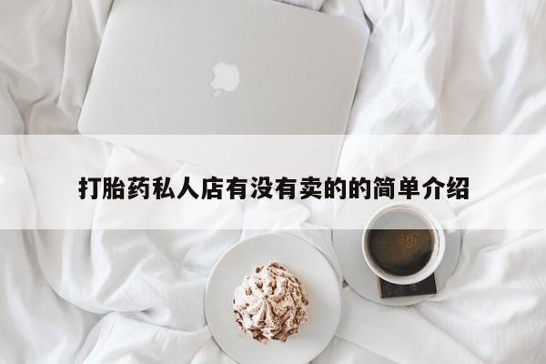打胎药叫什么名字怎么购买打胎药私人店有没有卖的的简单介绍