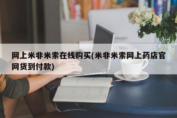 打胎药叫什么名字怎么购买网上米非米索在线购买(米非米索网上药店官网货到付款)
