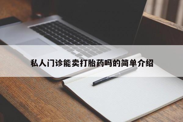 打胎药叫什么名字怎么购买私人门诊能卖打胎药吗的简单介绍