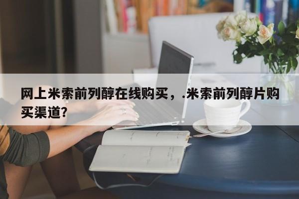 打胎药叫什么名字怎么购买网上米索前列醇在线购买，.米索前列醇片购买渠道？