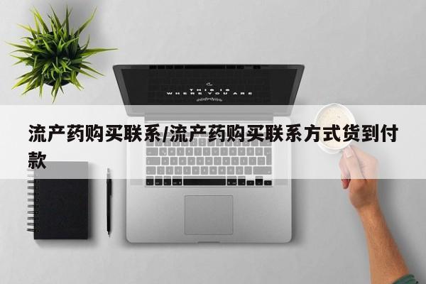 打胎药叫什么名字怎么购买流产药购买联系/流产药购买联系方式货到付款