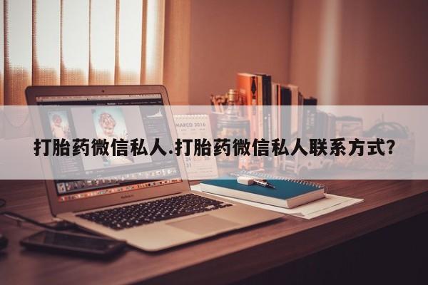 打胎药叫什么名字怎么购买打胎药微信私人.打胎药微信私人联系方式？