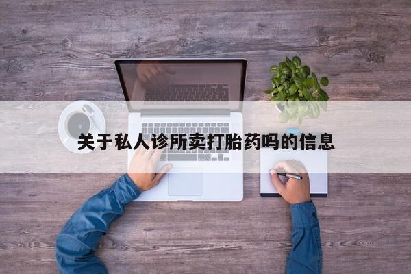 打胎药叫什么名字怎么购买关于私人诊所卖打胎药吗的信息
