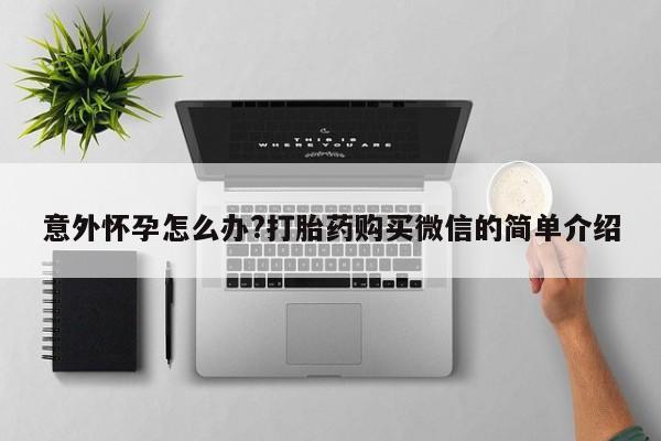 打胎药叫什么名字怎么购买意外怀孕怎么办?打胎药购买微信的简单介绍