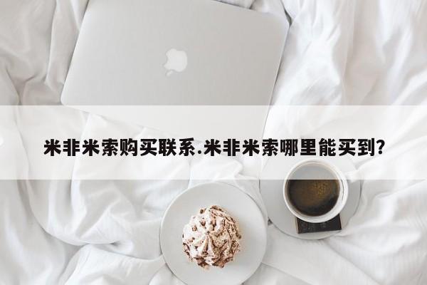 打胎药叫什么名字怎么购买米非米索购买联系.米非米索哪里能买到？