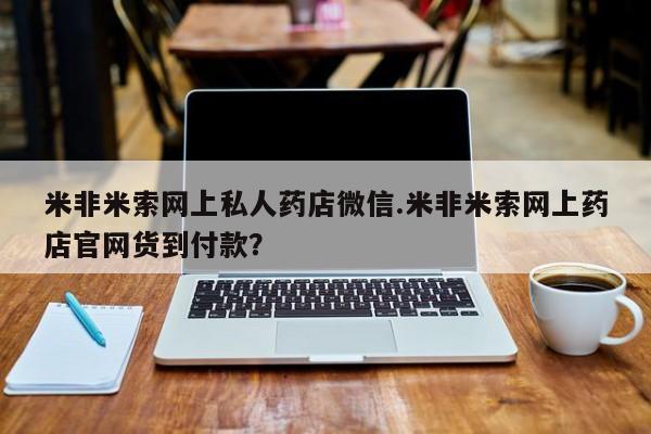 打胎药叫什么名字怎么购买米非米索网上私人药店微信.米非米索网上药店官网货到付款？