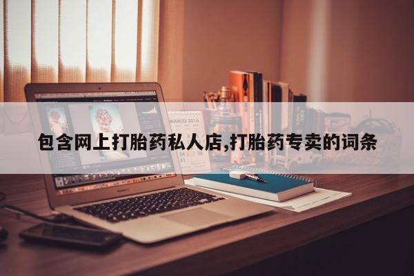 打胎药叫什么名字怎么购买包含网上打胎药私人店,打胎药专卖的词条