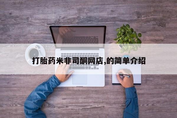 打胎药叫什么名字怎么购买打胎药米非司酮网店,的简单介绍