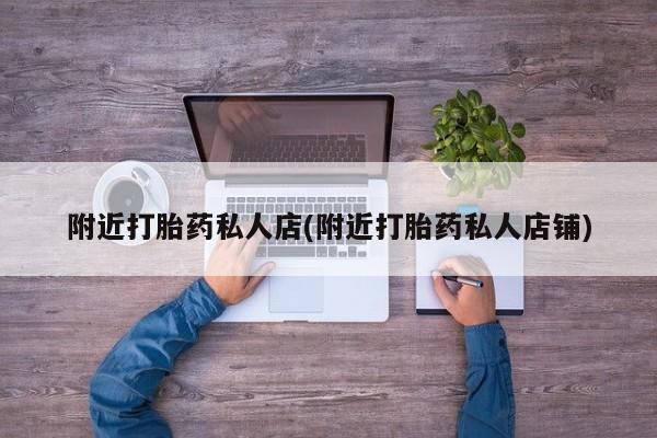 打胎药叫什么名字怎么购买附近打胎药私人店(附近打胎药私人店铺)