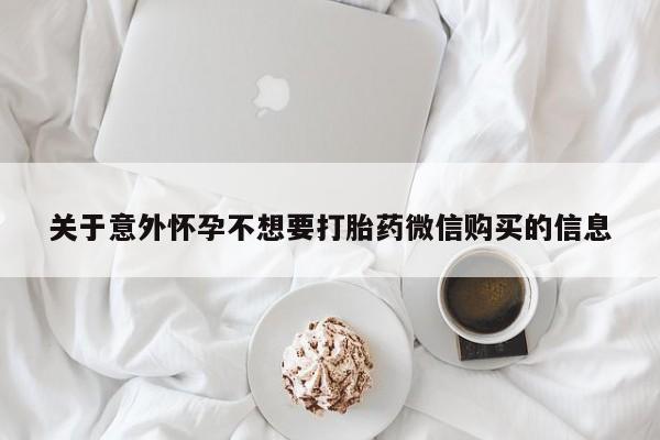 打胎药叫什么名字怎么购买关于意外怀孕不想要打胎药微信购买的信息