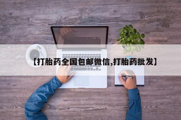 打胎药叫什么名字怎么购买【打胎药全国包邮微信,打胎药批发】