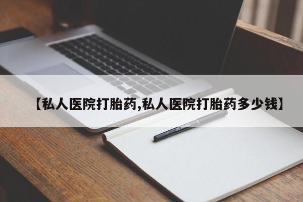 打胎药叫什么名字怎么购买【私人医院打胎药,私人医院打胎药多少钱】