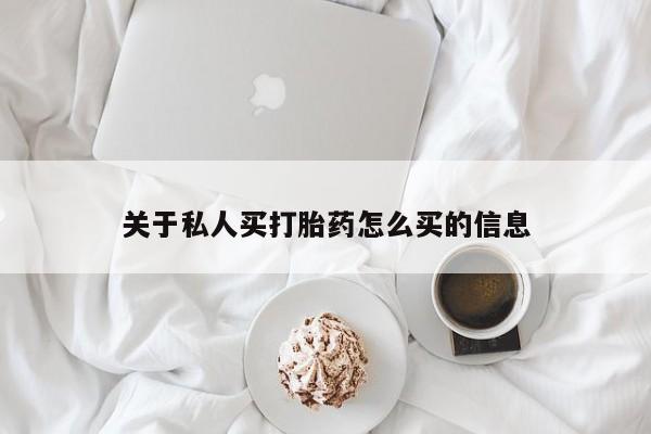 打胎药叫什么名字怎么购买关于私人买打胎药怎么买的信息