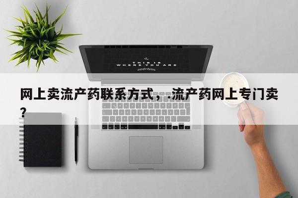 打胎药叫什么名字怎么购买网上卖流产药联系方式，.流产药网上专门卖？