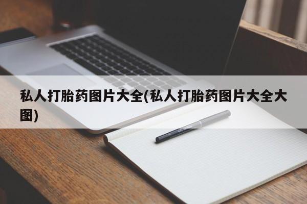 打胎药叫什么名字怎么购买私人打胎药图片大全(私人打胎药图片大全大图)