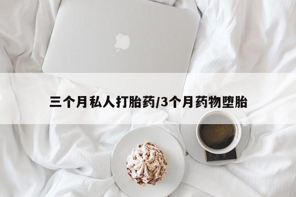 打胎药叫什么名字怎么购买三个月私人打胎药/3个月药物堕胎