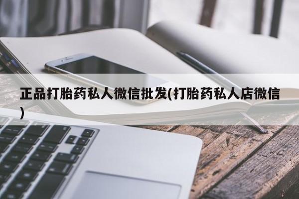 打胎药叫什么名字怎么购买正品打胎药私人微信批发(打胎药私人店微信)