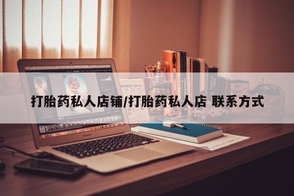 打胎药叫什么名字怎么购买打胎药私人店铺/打胎药私人店 联系方式