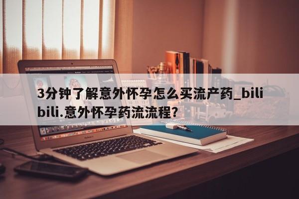 打胎药叫什么名字怎么购买3分钟了解意外怀孕怎么买流产药_bilibili.意外怀孕药流流程？